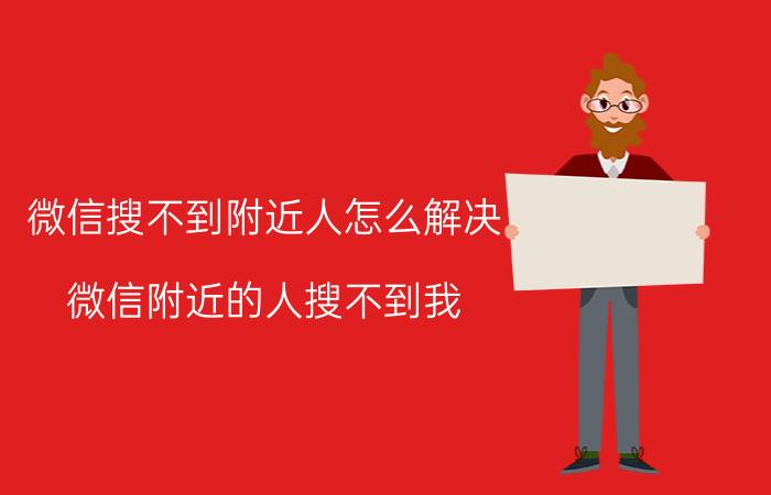 微信搜不到附近人怎么解决 微信附近的人搜不到我，不显示我的足迹？